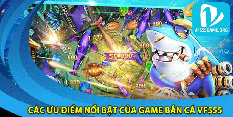 uu-diem-noi-bat-cua-game-ban-ca-vf555